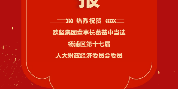 祝賀！歐堅(jiān)集團(tuán)董事長(zhǎng)葛基中當(dāng)選楊浦區(qū)第十七屆人大財(cái)政經(jīng)濟(jì)委員